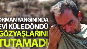 Orman yangınında evi küle döndü, gözyaşlarını tutamadı