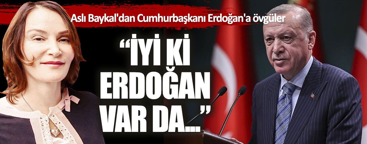 Aslı Baykal'dan Cumhurbaşkanı Erdoğan'a övgüler