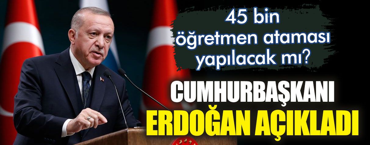 Cumhurbaşkanı Erdoğan açıkladı: 45 bin öğretmen ataması yapılacak mı?